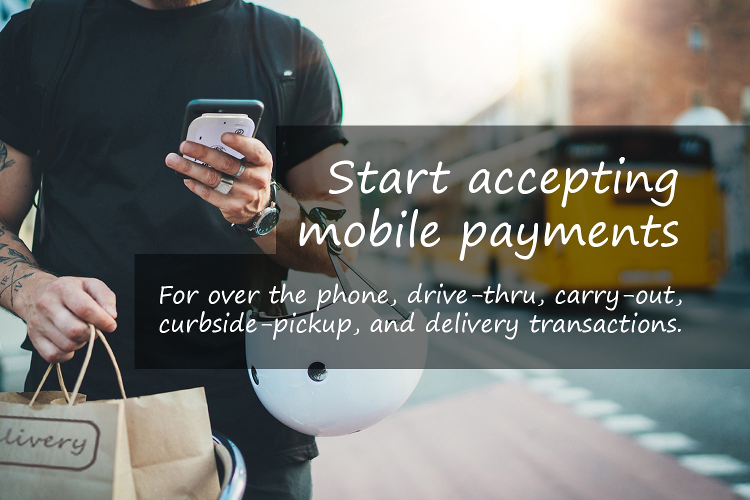 Start accepting mobile payments for For over the phone, drive-thru, carry-out,
curbside-pickup, and delivery transactions.